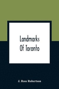 bokomslag Landmarks Of Toronto; A Collection Of Historical Sketches Of The Old Town Of York From 1792 Until 1837, And Of Toronto From 1834 To 1904; Also Nearly Three Hundred Engravings Of The Churches Of
