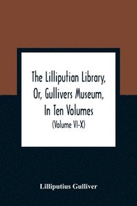 bokomslag The Lilliputian Library, Or, Gullivers Museum, In Ten Volumes. Containing Lectures On Morality, Historical Pieces, Interesting Fables, Diverting Tales, Miraculous Voyages, Surprising Adventures,