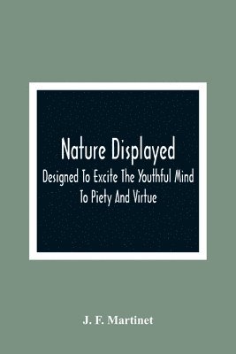 Nature Displayed; Designed To Excite The Youthful Mind To Piety And Virtue 1