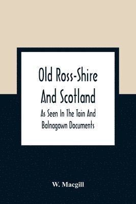 Old Ross-Shire And Scotland, As Seen In The Tain And Balnagown Documents 1