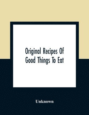 Original Recipes Of Good Things To Eat 1