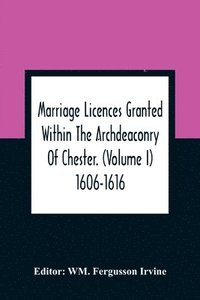 bokomslag Marriage Licences Granted Within The Archdeaconry Of Chester. (Volume I) 1606-1616
