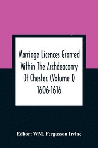 bokomslag Marriage Licences Granted Within The Archdeaconry Of Chester. (Volume I) 1606-1616