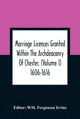 Wm Fergusson Irvine, WM. Fergusson Irvine, Wm. Fergusson Irvine - Marriage Licences Granted Within The Archdeaconry Of Chester. (Volume I) 1606-1616, Häftad
