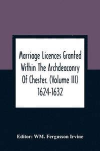 bokomslag Marriage Licences Granted Within The Archdeaconry Of Chester. (Volume Iii) 1624-1632