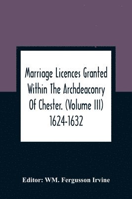 bokomslag Marriage Licences Granted Within The Archdeaconry Of Chester. (Volume Iii) 1624-1632