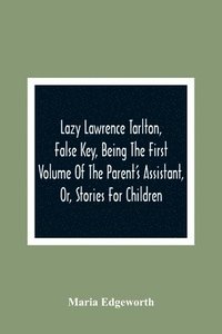 bokomslag Lazy Lawrence Tarlton, False Key, Being The First Volume Of The Parent'S Assistant, Or, Stories For Children