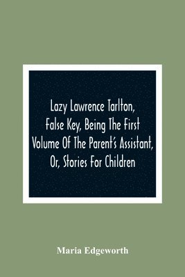 bokomslag Lazy Lawrence Tarlton, False Key, Being The First Volume Of The Parent'S Assistant, Or, Stories For Children