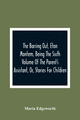 bokomslag Barring Out, Eton Montem, Being The Sixth Volume Of The Parent'S Assistant, Or, Stories For Children