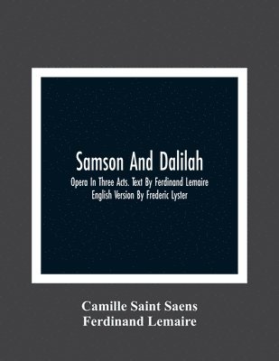 Camille Saint Saens, Ferdinand Lemaire - Samson And Dalilah; Opera In Three Acts. Text By Ferdinand Lemaire. English Version By Frederic Lyster, Häftad
