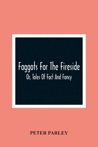 bokomslag Faggots For The Fireside; Or, Tales Of Fact And Fancy