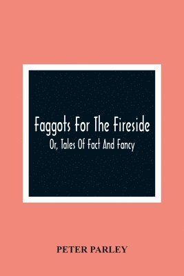 Faggots For The Fireside; Or, Tales Of Fact And Fancy 1