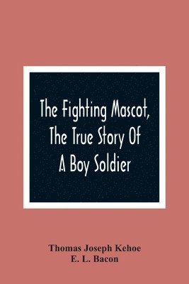 Fighting Mascot, The True Story Of A Boy Soldier