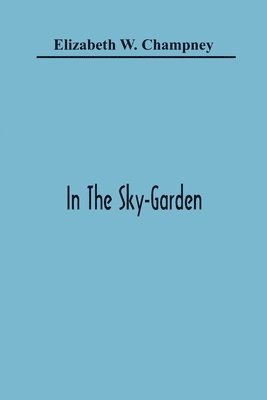 Elizabeth W Champney - In The Sky-Garden, Häftad