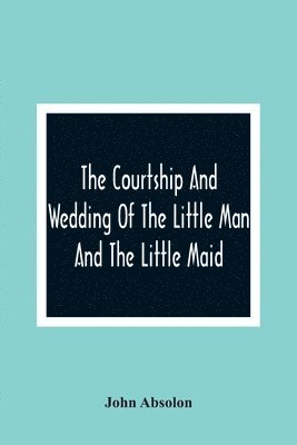 The Courtship And Wedding Of The Little Man And The Little Maid 1