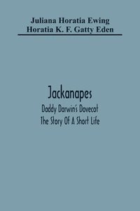 bokomslag Jackanapes. Daddy Darwin'S Dovecot. The Story Of A Short Life