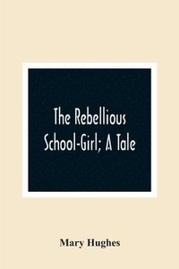 bokomslag Rebellious School-Girl; A Tale
