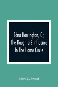 bokomslag Edna Harrington, Or, The Daughter'S Influence In The Home Circle