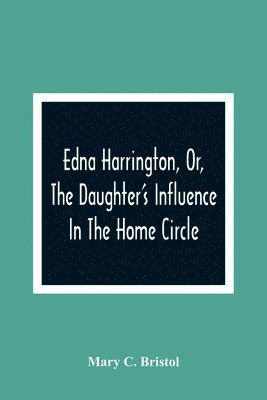 bokomslag Edna Harrington, Or, The Daughter'S Influence In The Home Circle