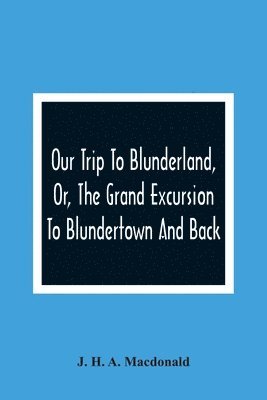 Our Trip To Blunderland, Or, The Grand Excursion To Blundertown And Back 1