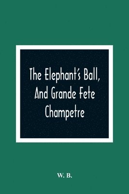bokomslag The Elephant'S Ball, And Grande Fete Champetre