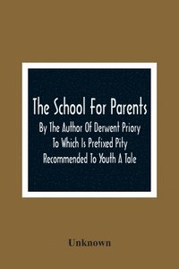 bokomslag School For Parents; By The Author Of Derwent Priory To Which Is Prefixed Pity Recommended To Youth A Tale
