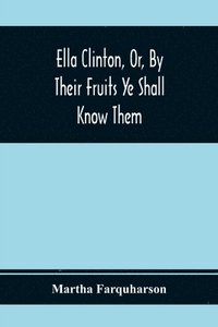 bokomslag Ella Clinton, Or, By Their Fruits Ye Shall Know Them