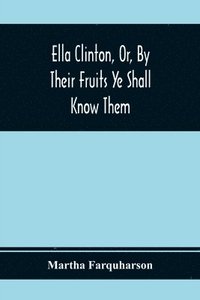 bokomslag Ella Clinton, Or, By Their Fruits Ye Shall Know Them