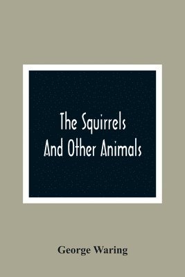 George Waring - Squirrels And Other Animals, Or, Illustrations Of The Habits And Instincts Of Many Of The Smaller British Quadrupeds, Häftad