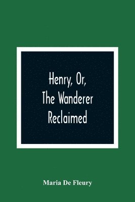 Henry, Or, The Wanderer Reclaimed 1