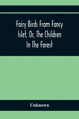 bokomslag Fairy Birds From Fancy Islet, Or, The Children In The Forest