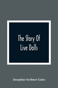 bokomslag The Story Of Live Dolls; Being An Account Of How, On A Certain June Morning, All Of The Dolls In The Village Of Cloverdale Came Alive