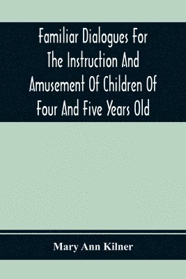 Mary Ann Kilner - Familiar Dialogues For The Instruction And Amusement Of Children Of Four And Five Years Old, Häftad