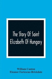 bokomslag The Story Of Saint Elizabeth Of Hungary