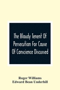bokomslag The Bloudy Tenent Of Persecution For Cause Of Conscience Discussed; And Mr. Cotton'S Letter Examined And Answered