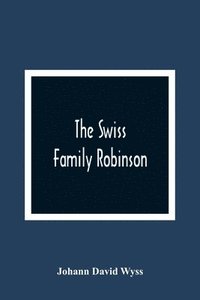 bokomslag The Swiss Family Robinson, Or, The Adventures Of A Father And His Four Sons On A Desert Island