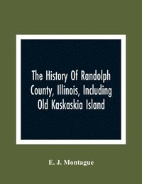 bokomslag The History Of Randolph County, Illinois, Including Old Kaskaskia Island