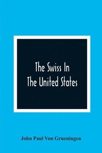 bokomslag Swiss In The United States, A Compilation Prepared For The Swiss-American Historical Society As The Second Volume Of Its Publications