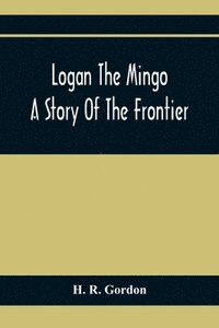 bokomslag Logan The Mingo; A Story Of The Frontier