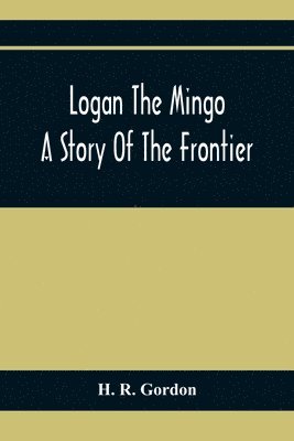bokomslag Logan The Mingo; A Story Of The Frontier