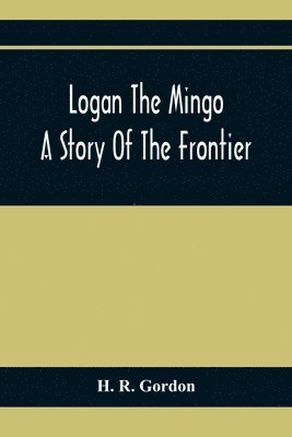 bokomslag Logan The Mingo; A Story Of The Frontier