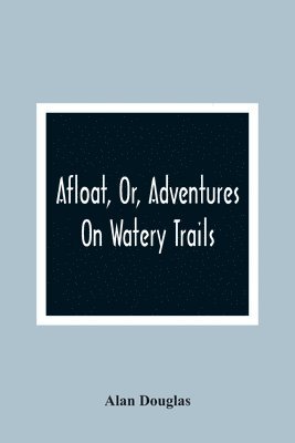 Captain Alan Douglas - Afloat, Or, Adventures On Watery Trails, Häftad