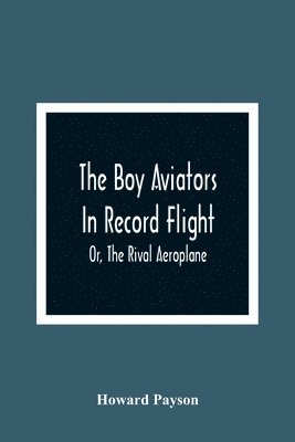 The Boy Aviators In Record Flight; Or, The Rival Aeroplane 1