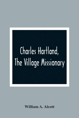 William A Alcott, William A. Alcott - Charles Hartland, The Village Missionary, Häftad