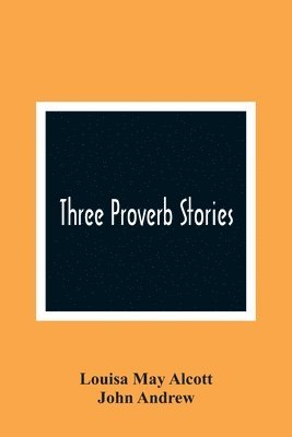 Louisa May Alcott, John Andrew - Three Proverb Stories, Häftad