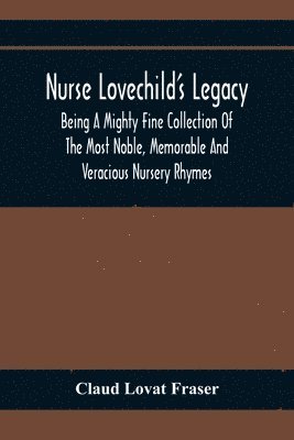 bokomslag Nurse Lovechild'S Legacy; Being A Mighty Fine Collection Of The Most Noble, Memorable And Veracious Nursery Rhymes