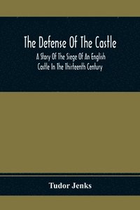 bokomslag The Defense Of The Castle, A Story Of The Siege Of An English Castle In The Thirteenth Century