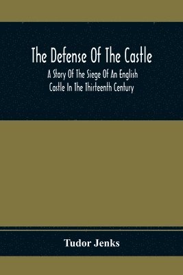 bokomslag The Defense Of The Castle, A Story Of The Siege Of An English Castle In The Thirteenth Century