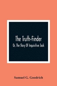 bokomslag Truth-Finder; Or, The Story Of Inquisitive Jack