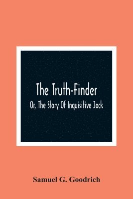 The Truth-Finder; Or, The Story Of Inquisitive Jack 1